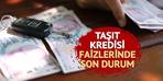 Taşıt kredisi faizlerinde son durum! En düşük oran...