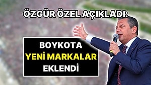 Özgür Özel, boykot listesine yeni markalar ekledi.