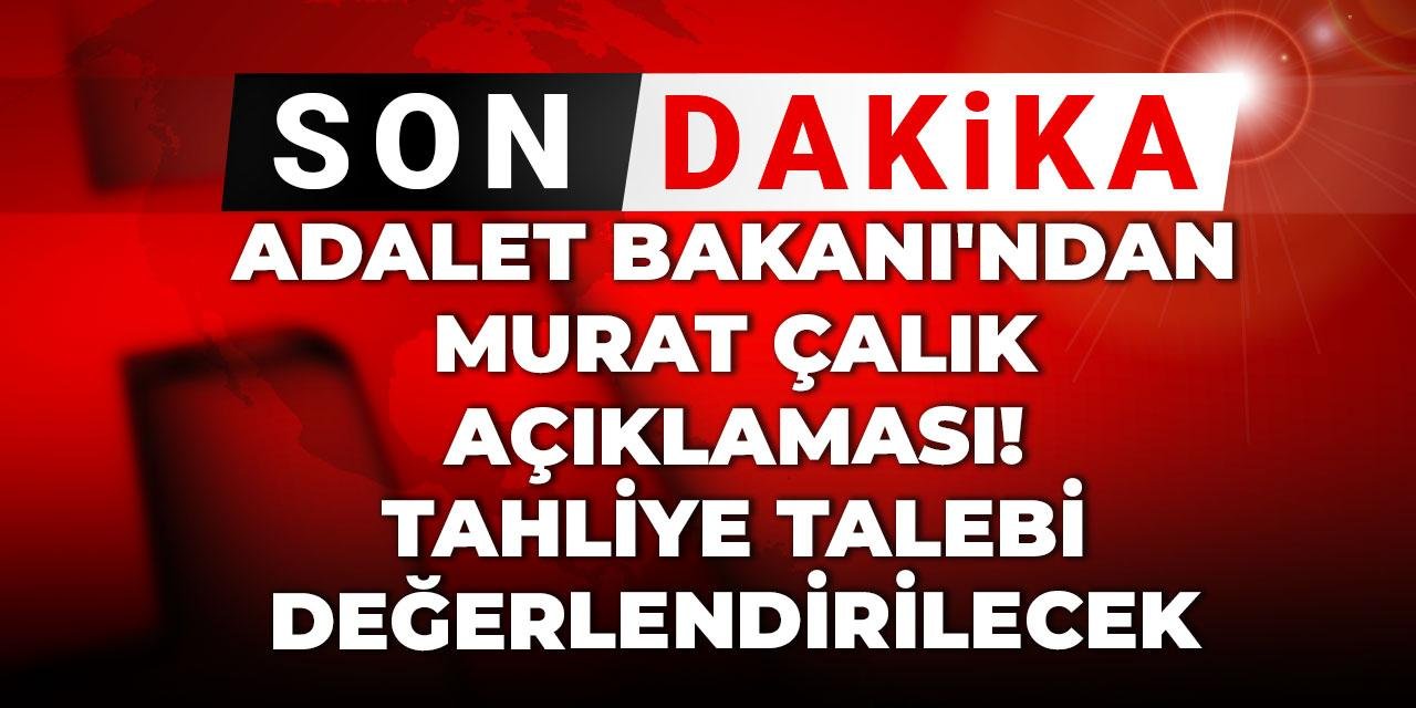 Son Dakika |  Adalet Bakanı'ndan Murat Çalık açıklaması! Tahliye talebi değerlendirilecek