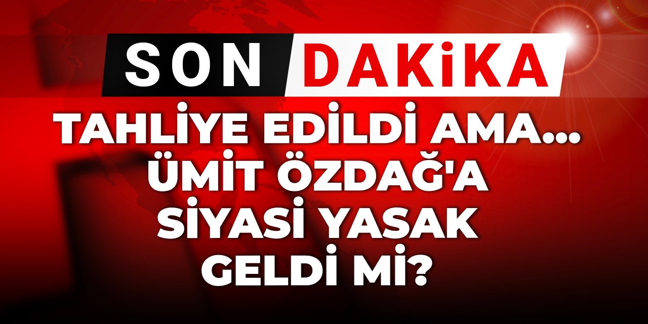 Ümit Özdağ'a siyasi yasak geldi mi? Tahliye edildi ama...